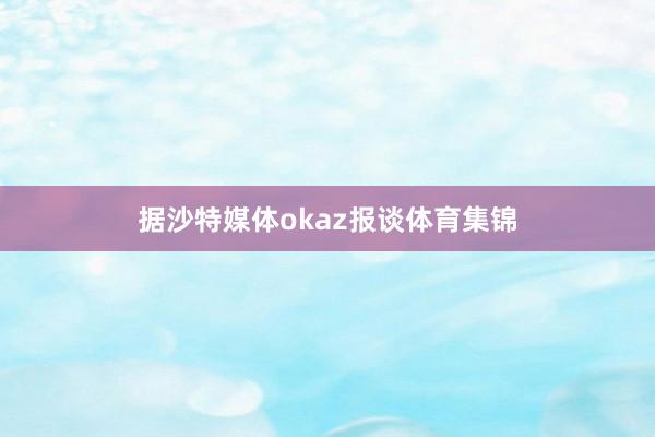 据沙特媒体okaz报谈体育集锦