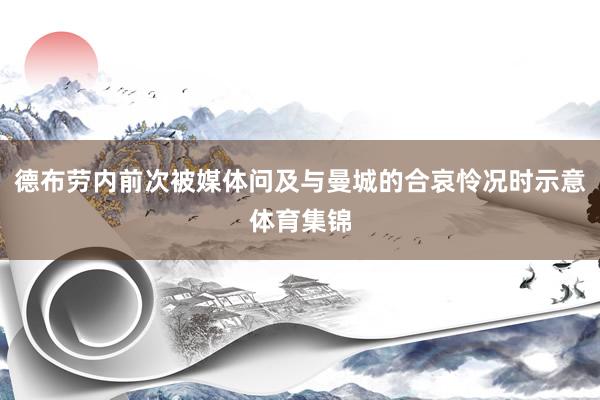 德布劳内前次被媒体问及与曼城的合哀怜况时示意体育集锦